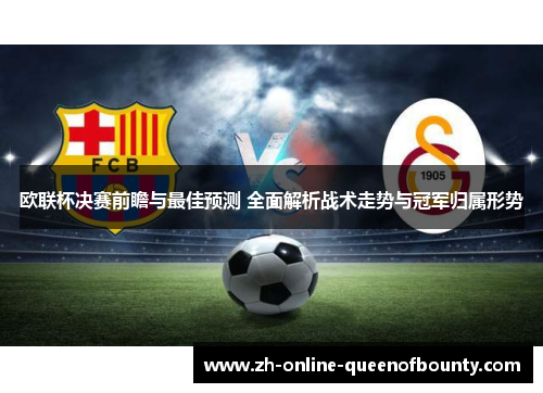 欧联杯决赛前瞻与最佳预测 全面解析战术走势与冠军归属形势