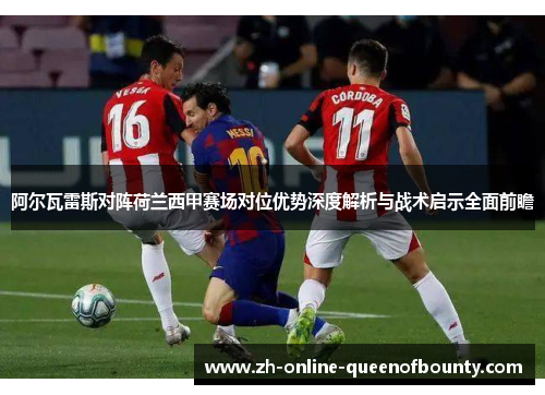 阿尔瓦雷斯对阵荷兰西甲赛场对位优势深度解析与战术启示全面前瞻 阿尔瓦雷斯对阵荷兰西甲赛场对位优势深度解析与战术启示全面前瞻