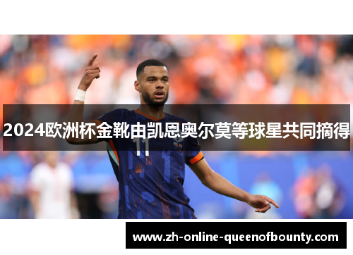 2024欧洲杯金靴由凯恩奥尔莫等球星共同摘得 2024欧洲杯金靴由凯恩奥尔莫等球星共同摘得