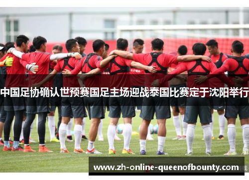 中国足协确认世预赛国足主场迎战泰国比赛定于沈阳举行