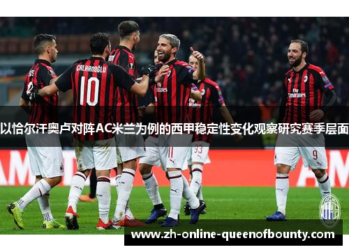 以恰尔汗奥卢对阵AC米兰为例的西甲稳定性变化观察研究赛季层面 以恰尔汗奥卢对阵AC米兰为例的西甲稳定性变化观察研究赛季层面
