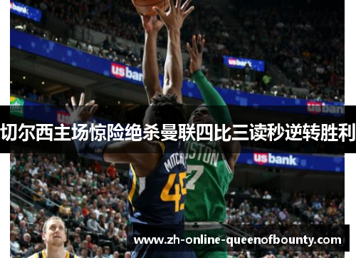 切尔西主场惊险绝杀曼联四比三读秒逆转胜利 切尔西主场惊险绝杀曼联四比三读秒逆转胜利