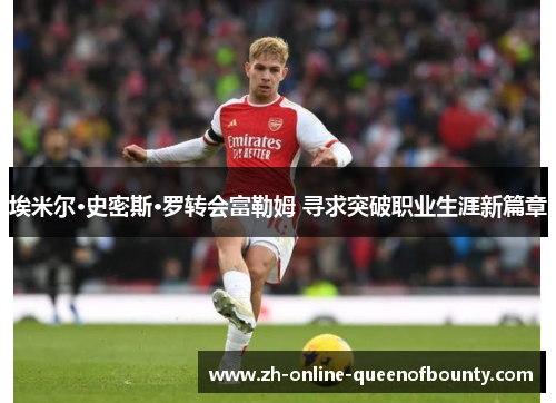 埃米尔·史密斯·罗转会富勒姆 寻求突破职业生涯新篇章 埃米尔·史密斯·罗转会富勒姆 寻求突破职业生涯新篇章