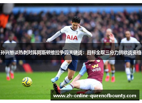 孙兴慜谈热刺对阵阿斯顿维拉争四关键战：目标全取三分力拼欧战资格
