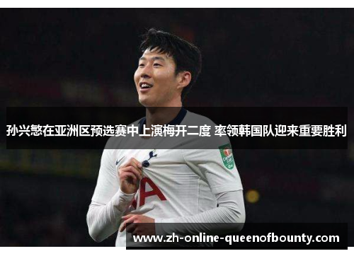 孙兴慜在亚洲区预选赛中上演梅开二度 率领韩国队迎来重要胜利 孙兴慜在亚洲区预选赛中上演梅开二度 率领韩国队迎来重要胜利