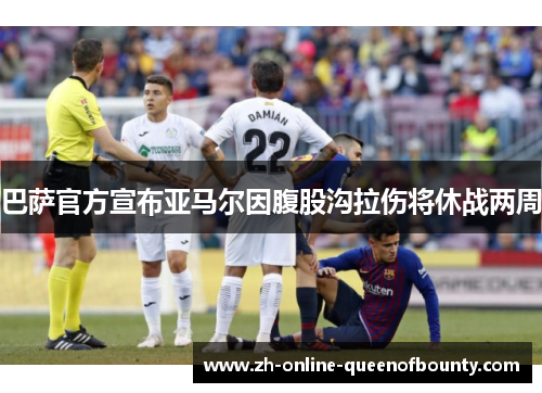 巴萨官方宣布亚马尔因腹股沟拉伤将休战两周