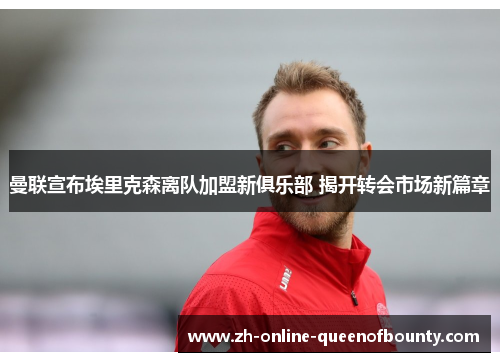 曼联宣布埃里克森离队加盟新俱乐部 揭开转会市场新篇章