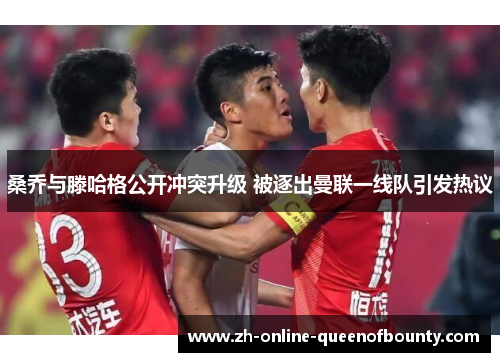 桑乔与滕哈格公开冲突升级 被逐出曼联一线队引发热议