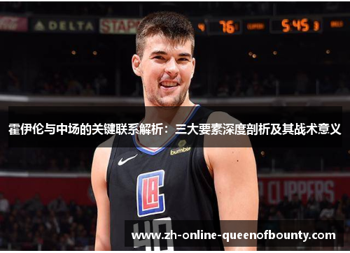 霍伊伦与中场的关键联系解析：三大要素深度剖析及其战术意义