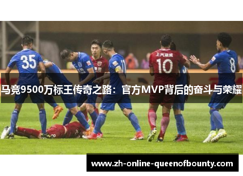 马竞9500万标王传奇之路:官方MVP背后的奋斗与荣耀 马竞9500万标王传奇之路:官方MVP背后的奋斗与荣耀