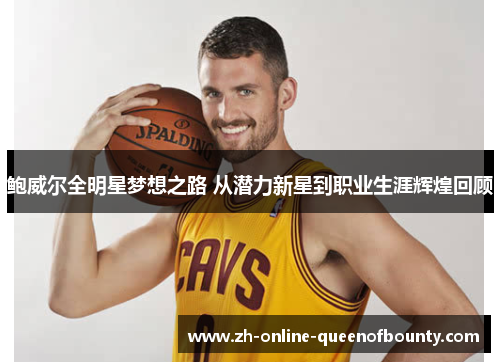 鲍威尔全明星梦想之路 从潜力新星到职业生涯辉煌回顾 鲍威尔全明星梦想之路 从潜力新星到职业生涯辉煌回顾