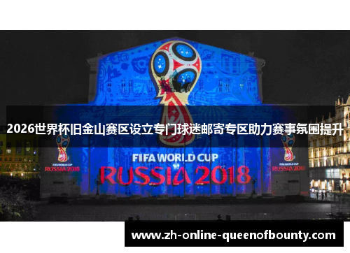 2026世界杯旧金山赛区设立专门球迷邮寄专区助力赛事氛围提升
