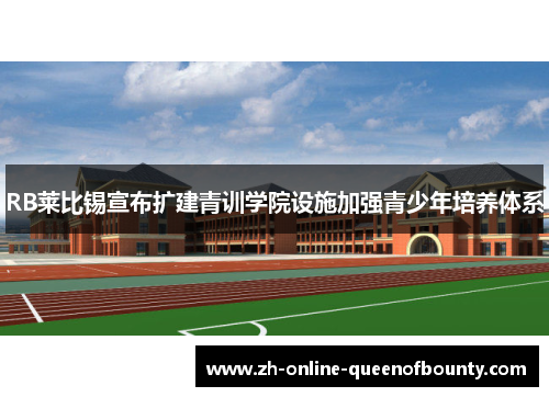 RB莱比锡宣布扩建青训学院设施加强青少年培养体系 RB莱比锡宣布扩建青训学院设施加强青少年培养体系