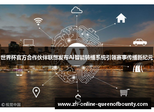 世界杯官方合作伙伴联想发布AI智能转播系统引领赛事传播新纪元 世界杯官方合作伙伴联想发布AI智能转播系统引领赛事传播新纪元