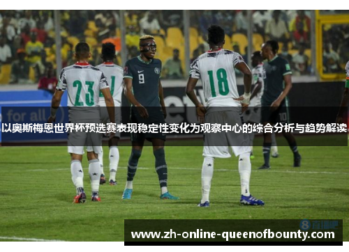 以奥斯梅恩世界杯预选赛表现稳定性变化为观察中心的综合分析与趋势解读