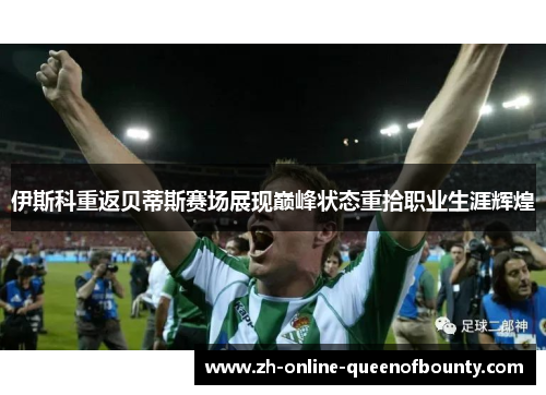 伊斯科重返贝蒂斯赛场展现巅峰状态重拾职业生涯辉煌 伊斯科重返贝蒂斯赛场展现巅峰状态重拾职业生涯辉煌