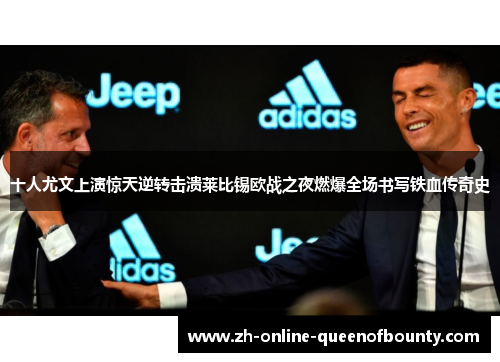十人尤文上演惊天逆转击溃莱比锡欧战之夜燃爆全场书写铁血传奇史