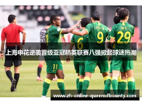 上海申花逆袭晋级亚冠精英联赛八强掀起球迷热潮