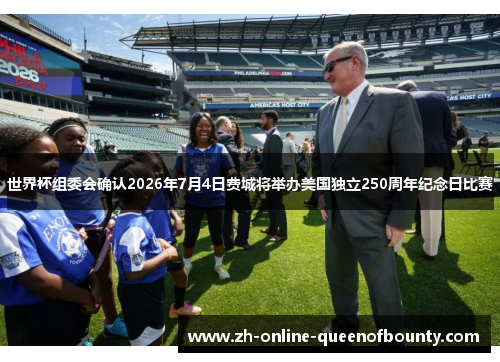世界杯组委会确认2026年7月4日费城将举办美国独立250周年纪念日比赛 世界杯组委会确认2026年7月4日费城将举办美国独立250周年纪念日比赛