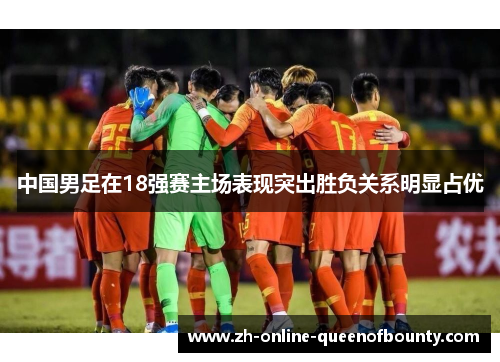 中国男足在18强赛主场表现突出胜负关系明显占优 中国男足在18强赛主场表现突出胜负关系明显占优